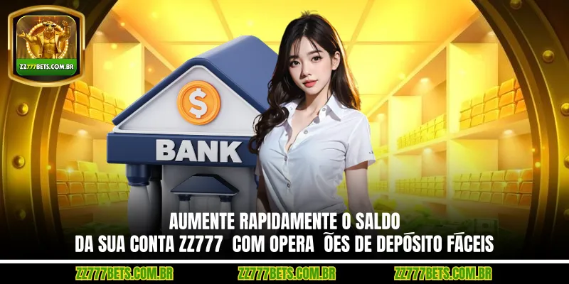 Aumente rapidamente o saldo da sua conta ZZ777  com operações de depósito fáceis