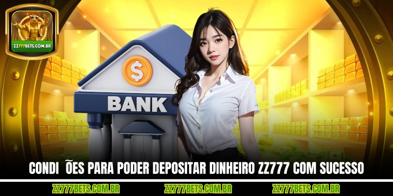 Condições Para Poder Depositar Dinheiro ZZ777 Com Sucesso