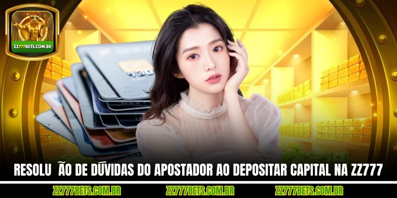 Resolução de Dúvidas do Apostador ao Depositar Capital na ZZ777